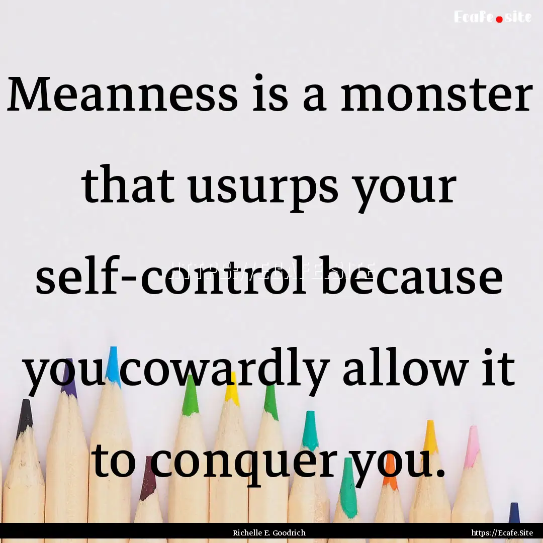 Meanness is a monster that usurps your self-control.... : Quote by Richelle E. Goodrich