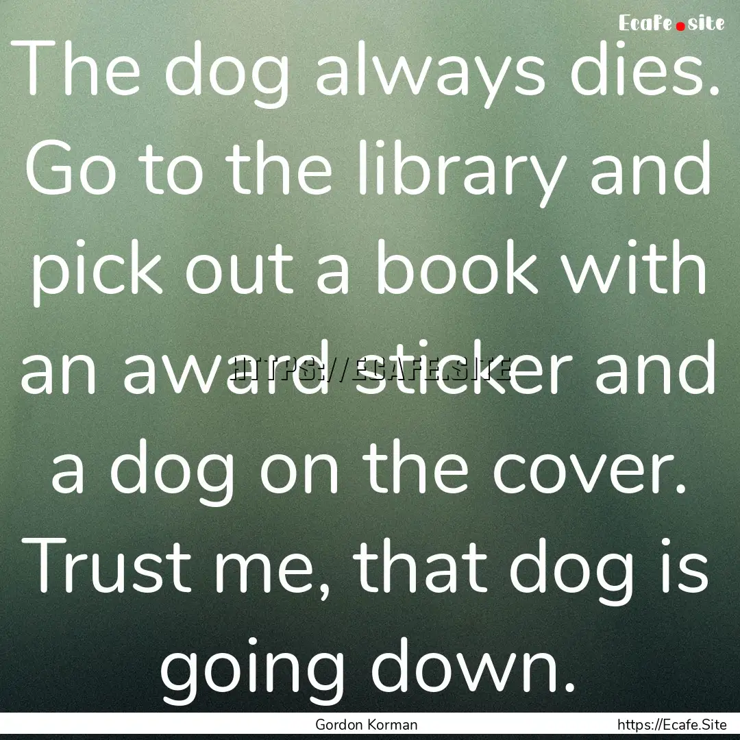 The dog always dies. Go to the library and.... : Quote by Gordon Korman