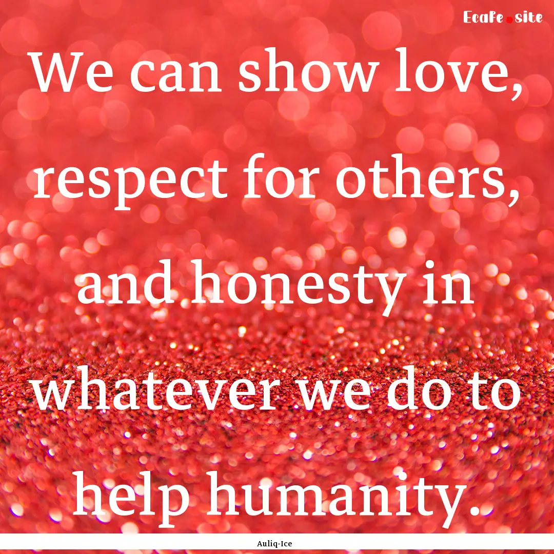 We can show love, respect for others, and.... : Quote by Auliq-Ice