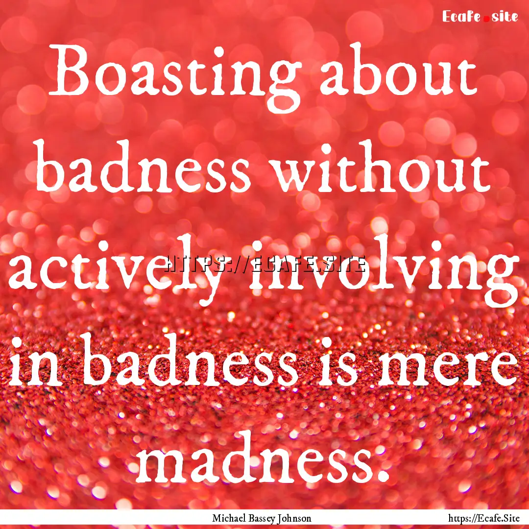 Boasting about badness without actively involving.... : Quote by Michael Bassey Johnson