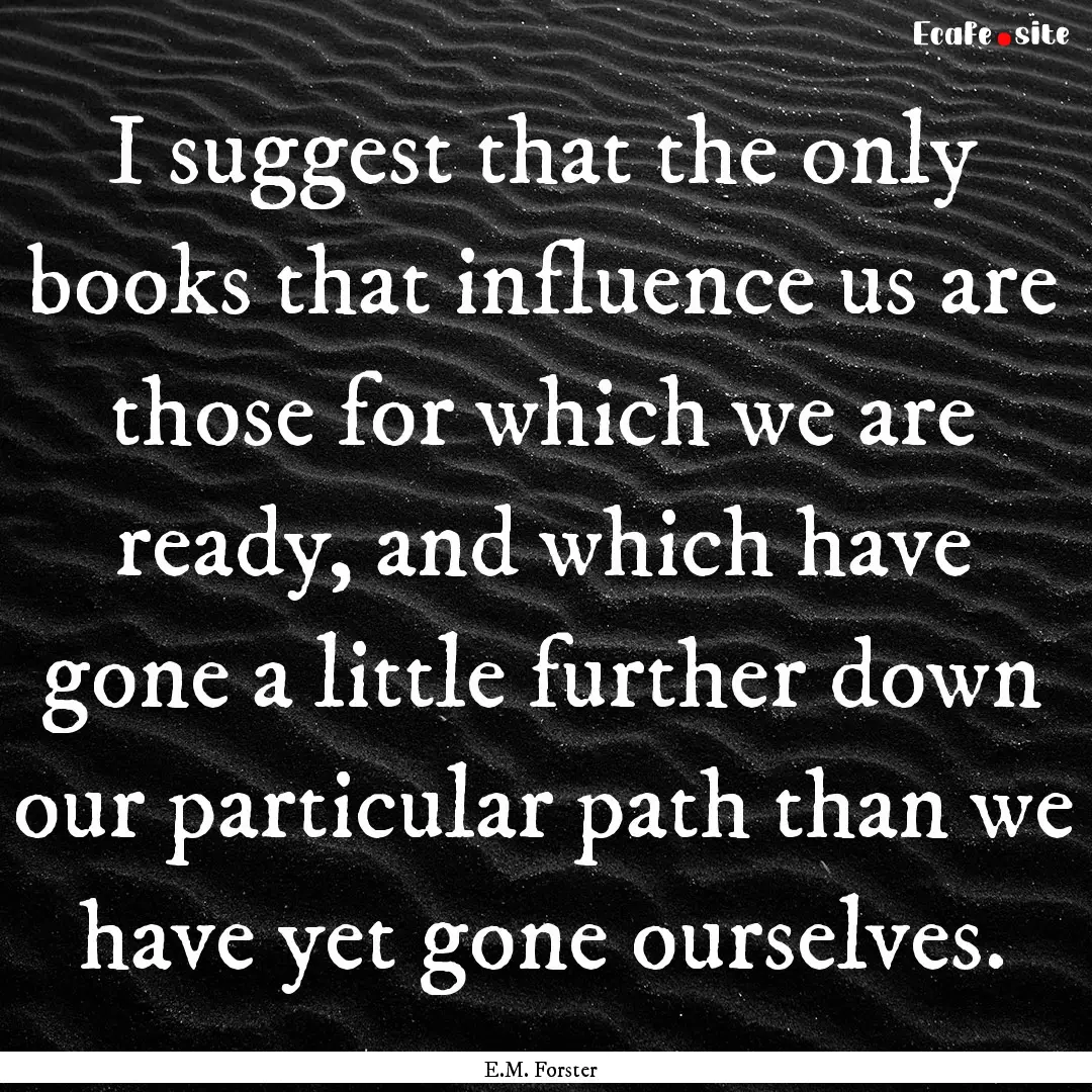 I suggest that the only books that influence.... : Quote by E.M. Forster