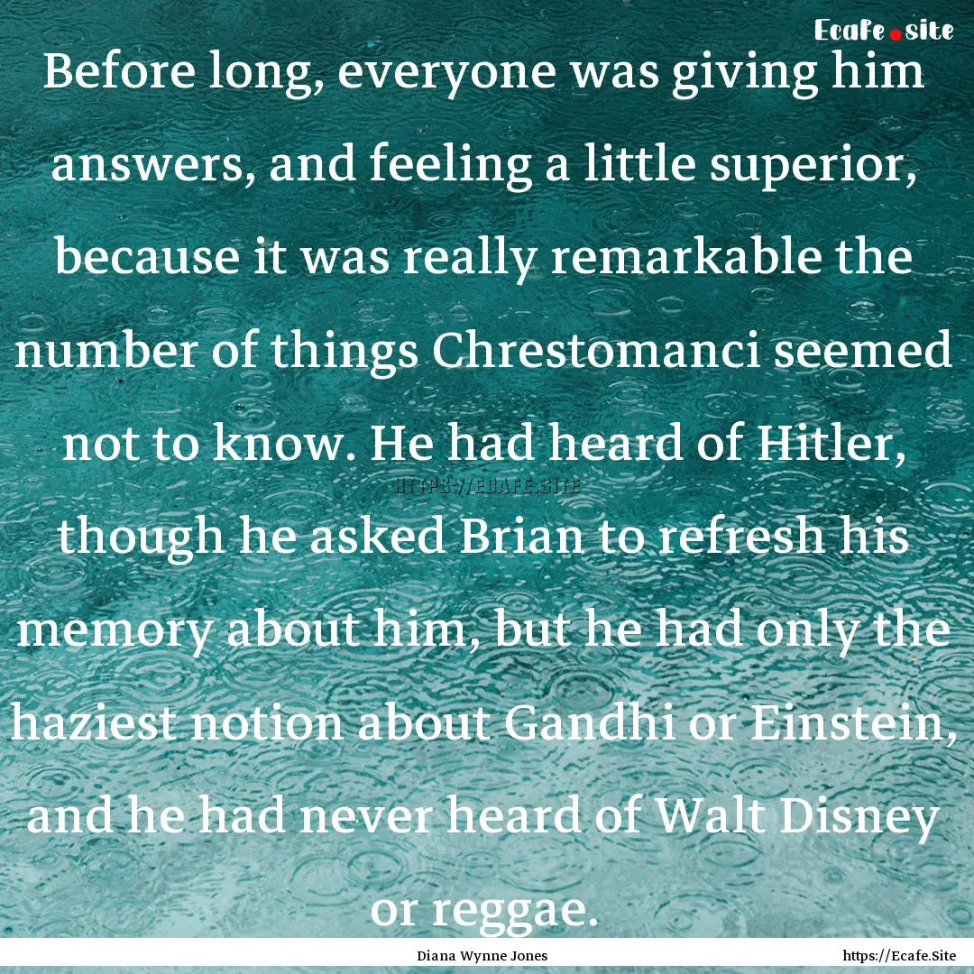 Before long, everyone was giving him answers,.... : Quote by Diana Wynne Jones