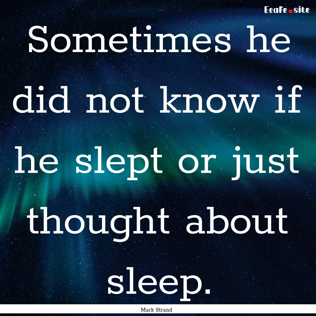 Sometimes he did not know if he slept or.... : Quote by Mark Strand