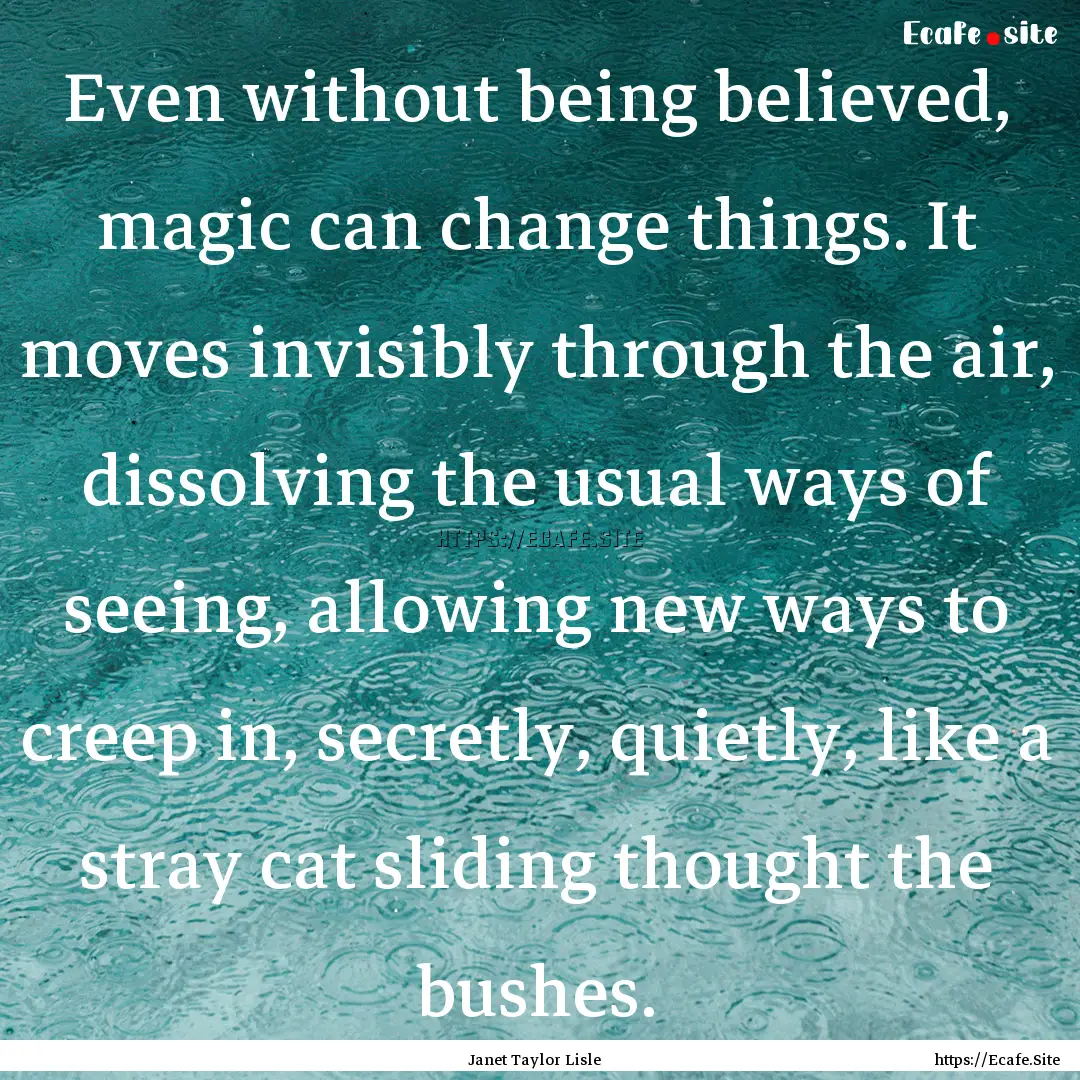 Even without being believed, magic can change.... : Quote by Janet Taylor Lisle