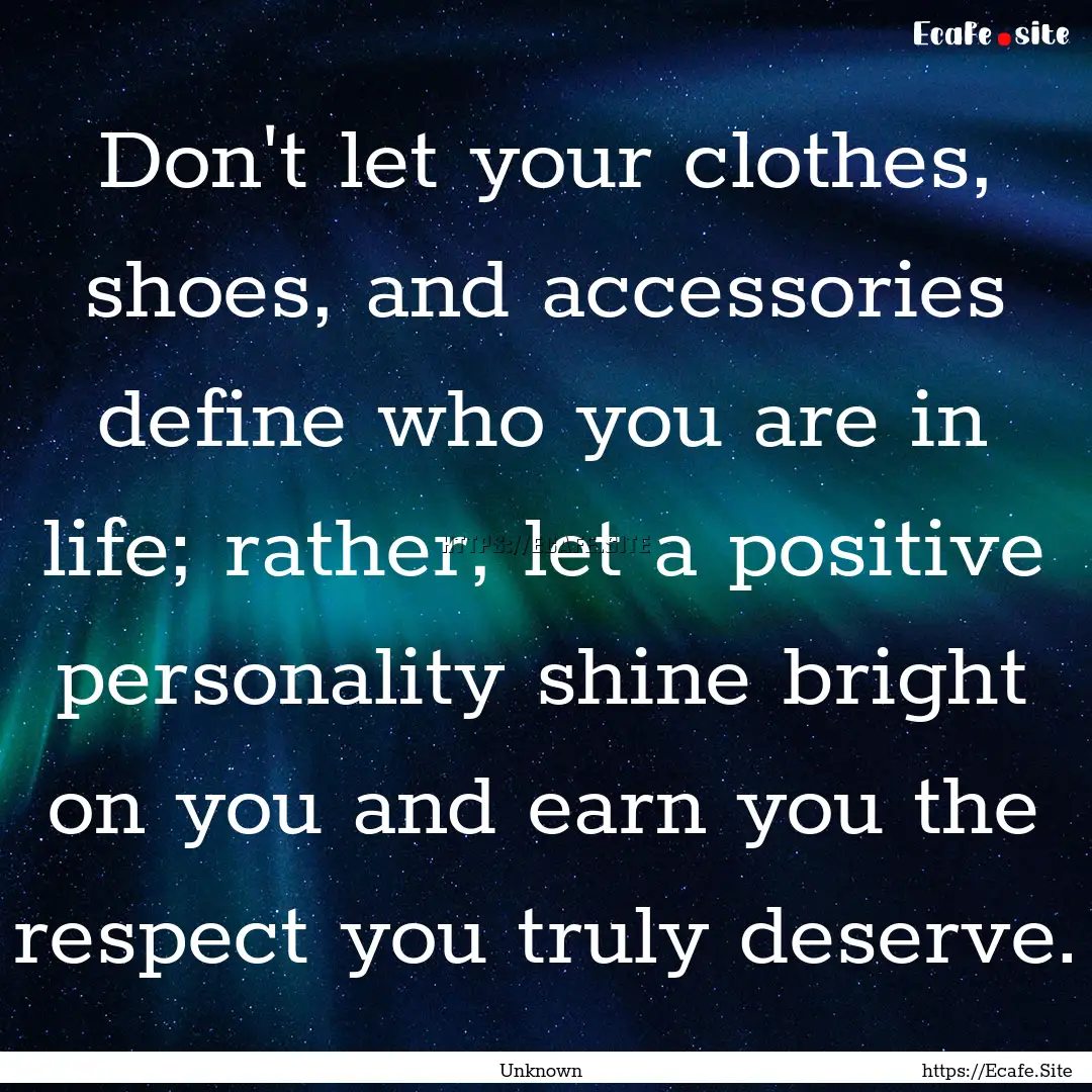 Don't let your clothes, shoes, and accessories.... : Quote by Unknown