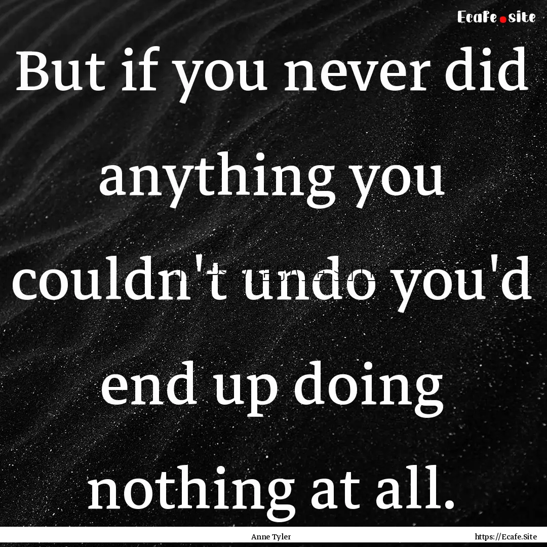 But if you never did anything you couldn't.... : Quote by Anne Tyler