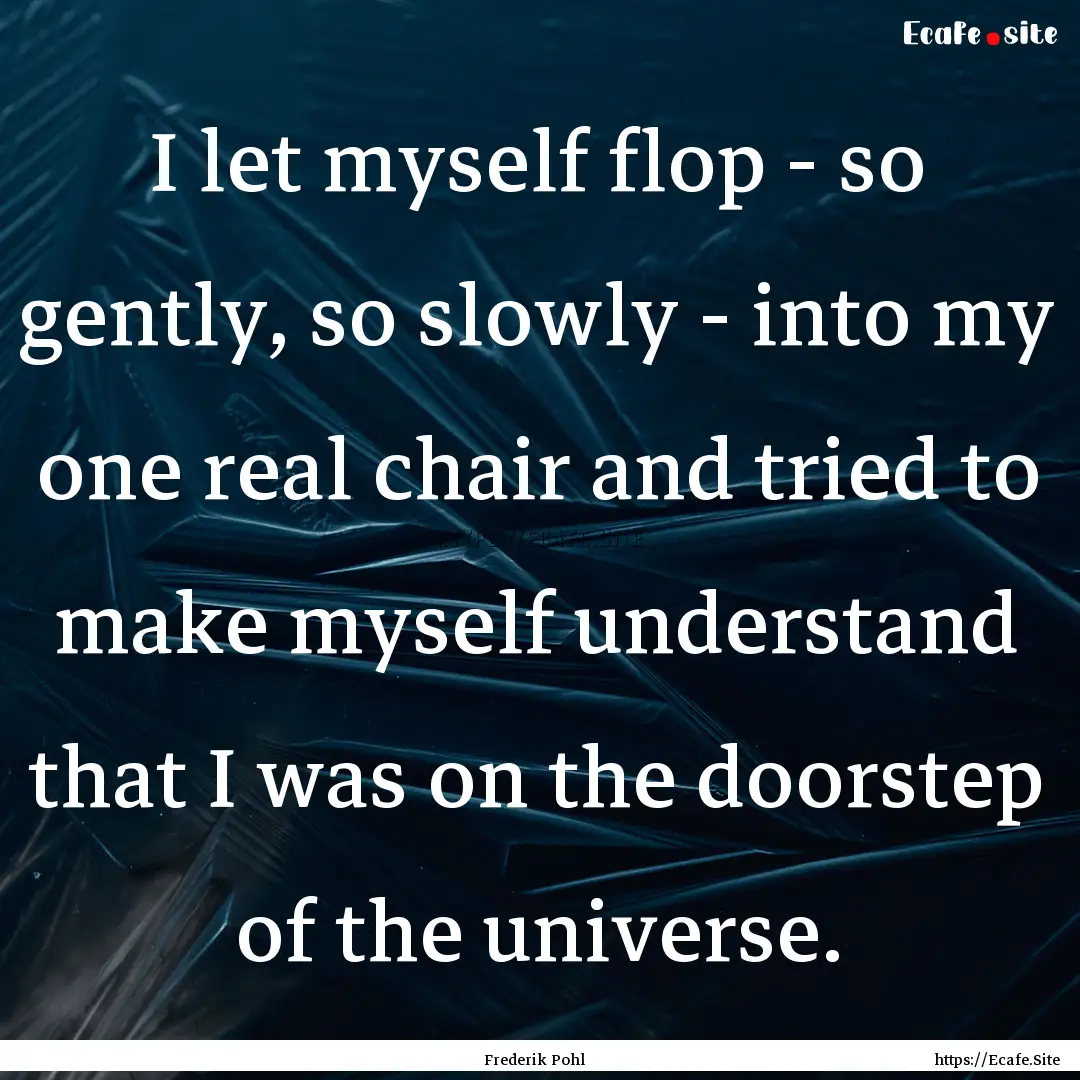 I let myself flop - so gently, so slowly.... : Quote by Frederik Pohl