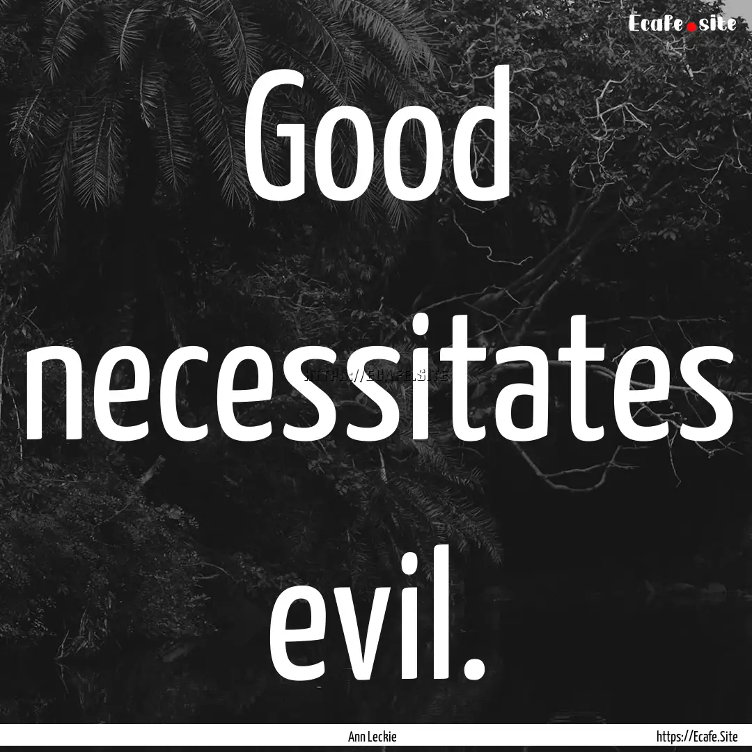 Good necessitates evil. : Quote by Ann Leckie