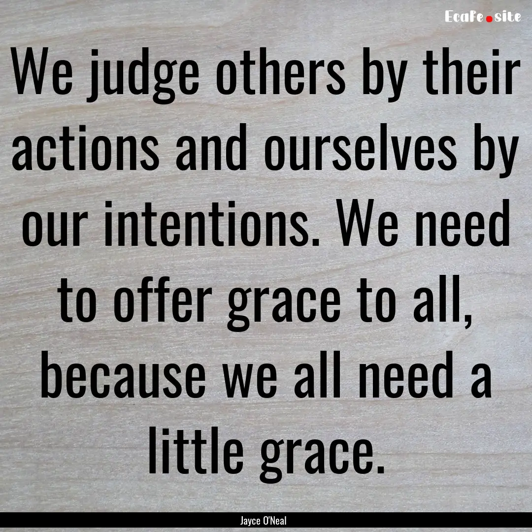 We judge others by their actions and ourselves.... : Quote by Jayce O'Neal