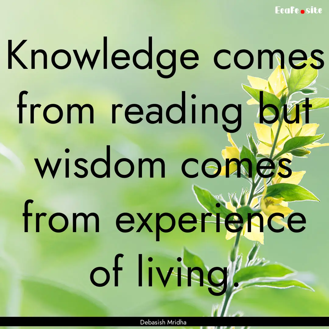 Knowledge comes from reading but wisdom comes.... : Quote by Debasish Mridha