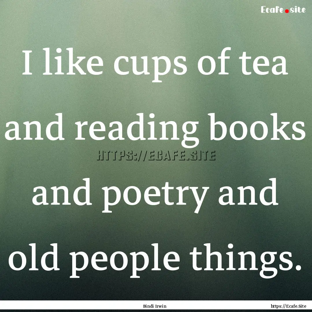 I like cups of tea and reading books and.... : Quote by Bindi Irwin