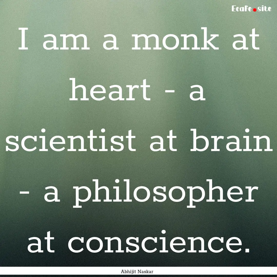 I am a monk at heart - a scientist at brain.... : Quote by Abhijit Naskar