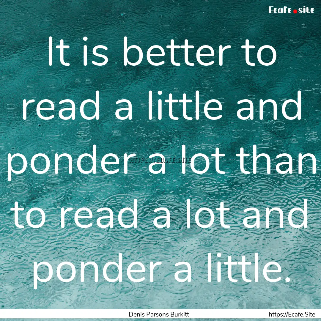 It is better to read a little and ponder.... : Quote by Denis Parsons Burkitt