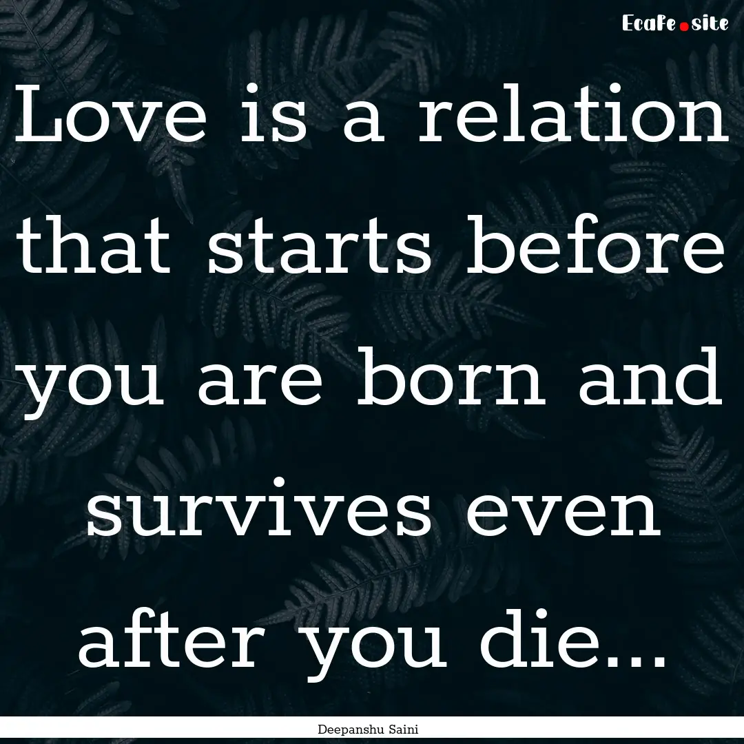 Love is a relation that starts before you.... : Quote by Deepanshu Saini