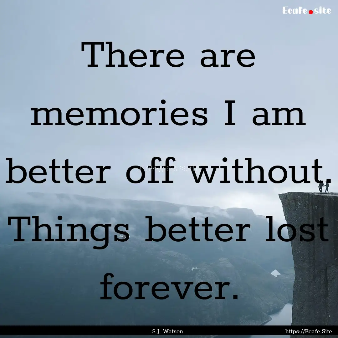 There are memories I am better off without..... : Quote by S.J. Watson