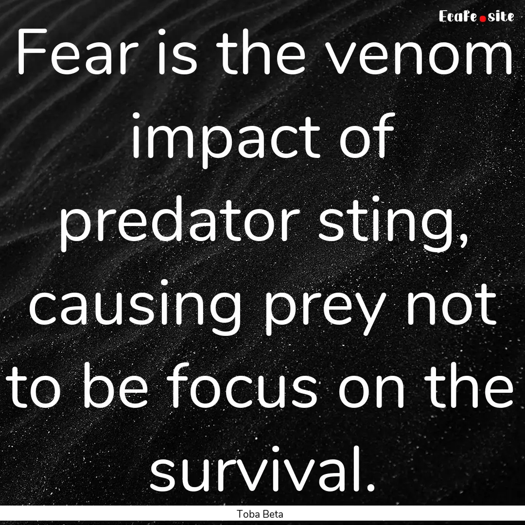 Fear is the venom impact of predator sting,.... : Quote by Toba Beta