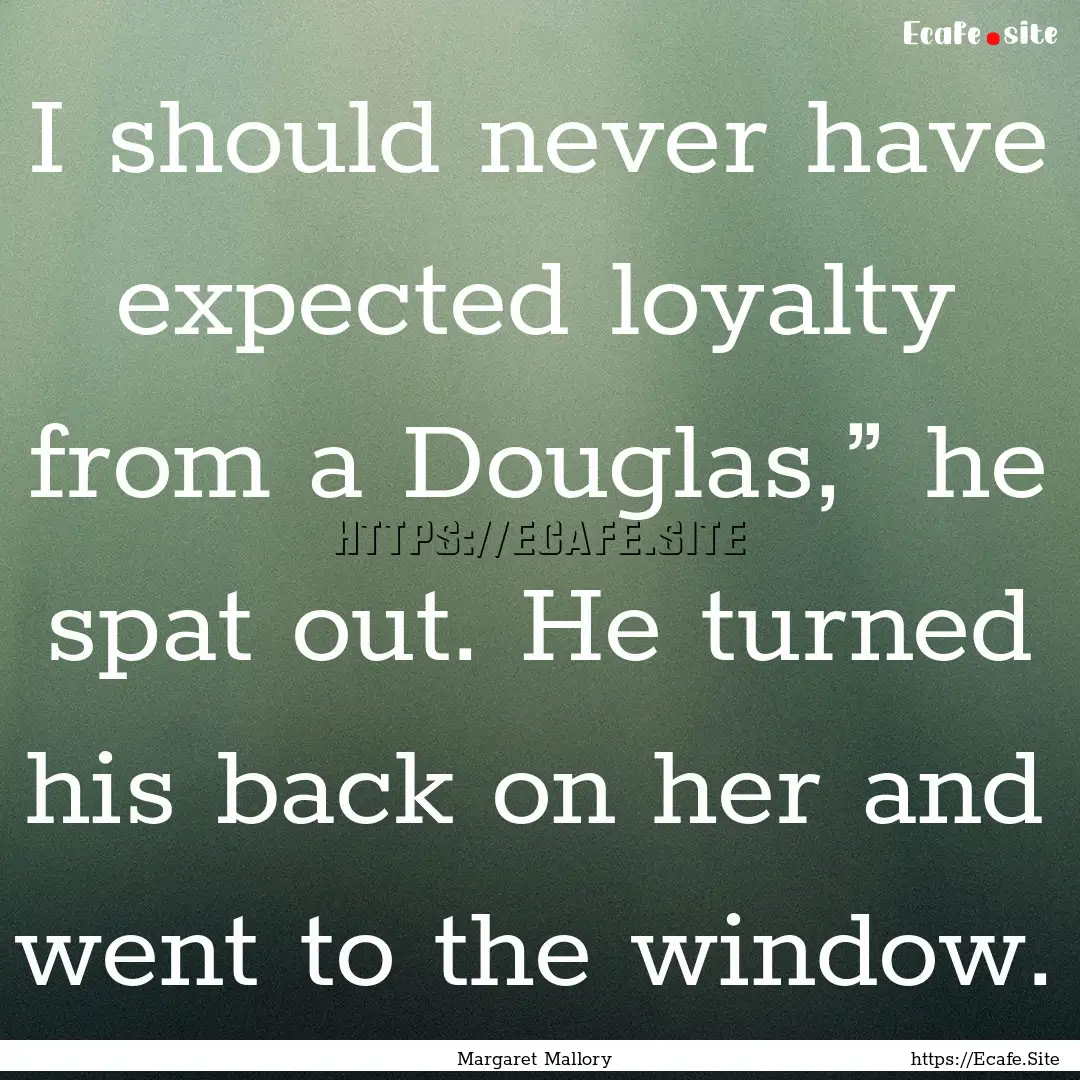 I should never have expected loyalty from.... : Quote by Margaret Mallory