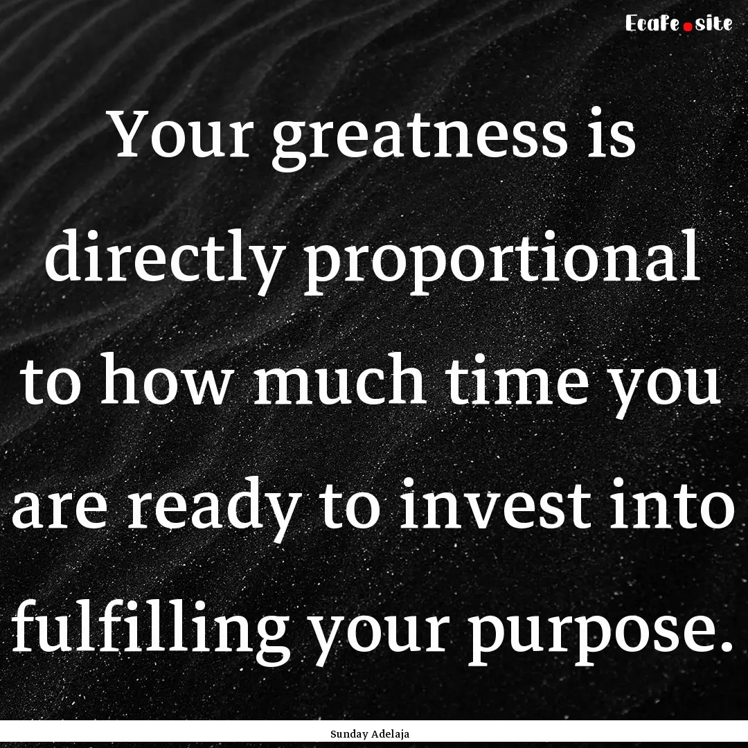 Your greatness is directly proportional to.... : Quote by Sunday Adelaja