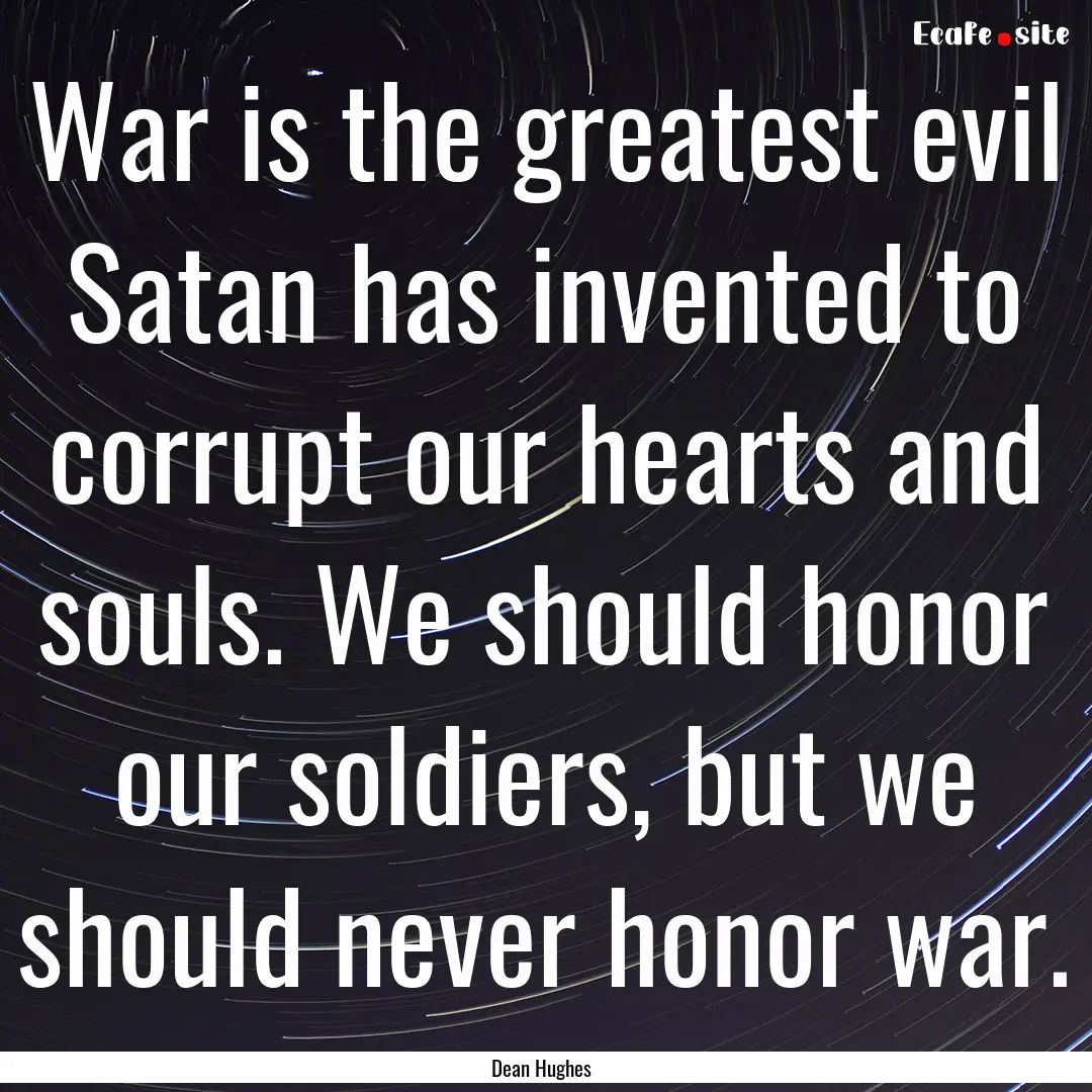 War is the greatest evil Satan has invented.... : Quote by Dean Hughes