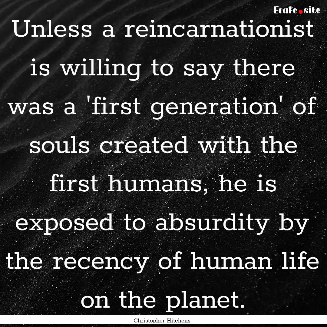 Unless a reincarnationist is willing to say.... : Quote by Christopher Hitchens