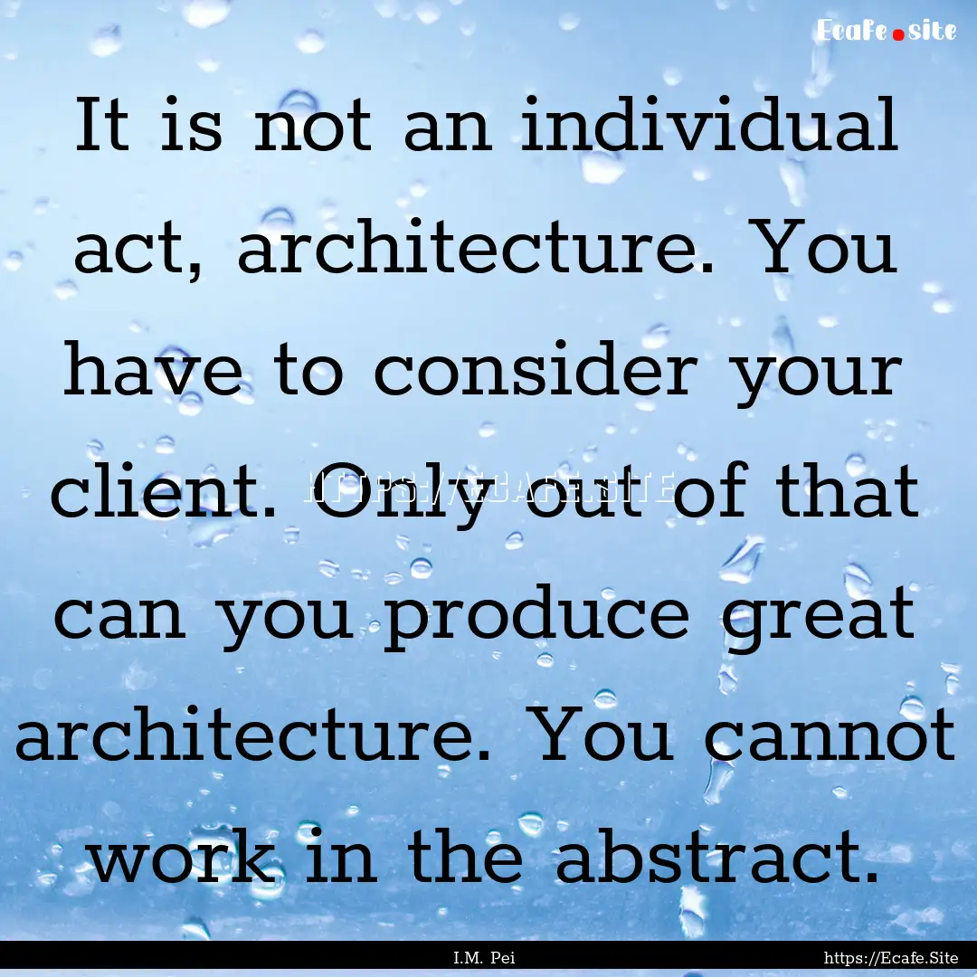 It is not an individual act, architecture..... : Quote by I.M. Pei