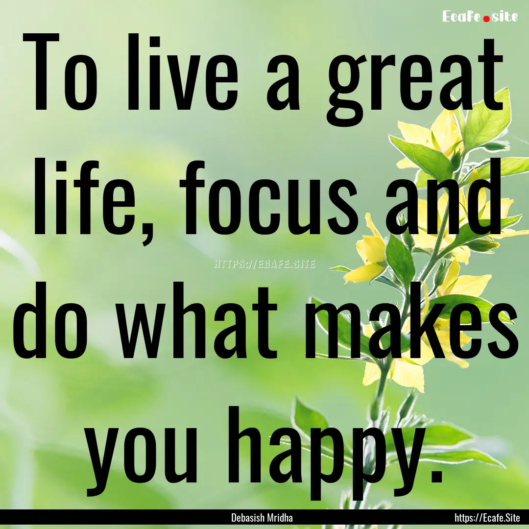 To live a great life, focus and do what makes.... : Quote by Debasish Mridha