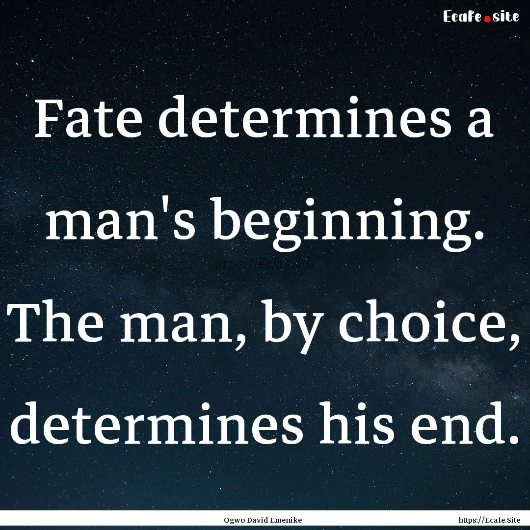 Fate determines a man's beginning. The man,.... : Quote by Ogwo David Emenike