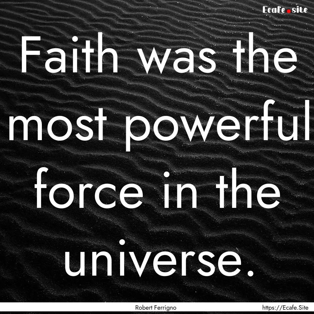 Faith was the most powerful force in the.... : Quote by Robert Ferrigno