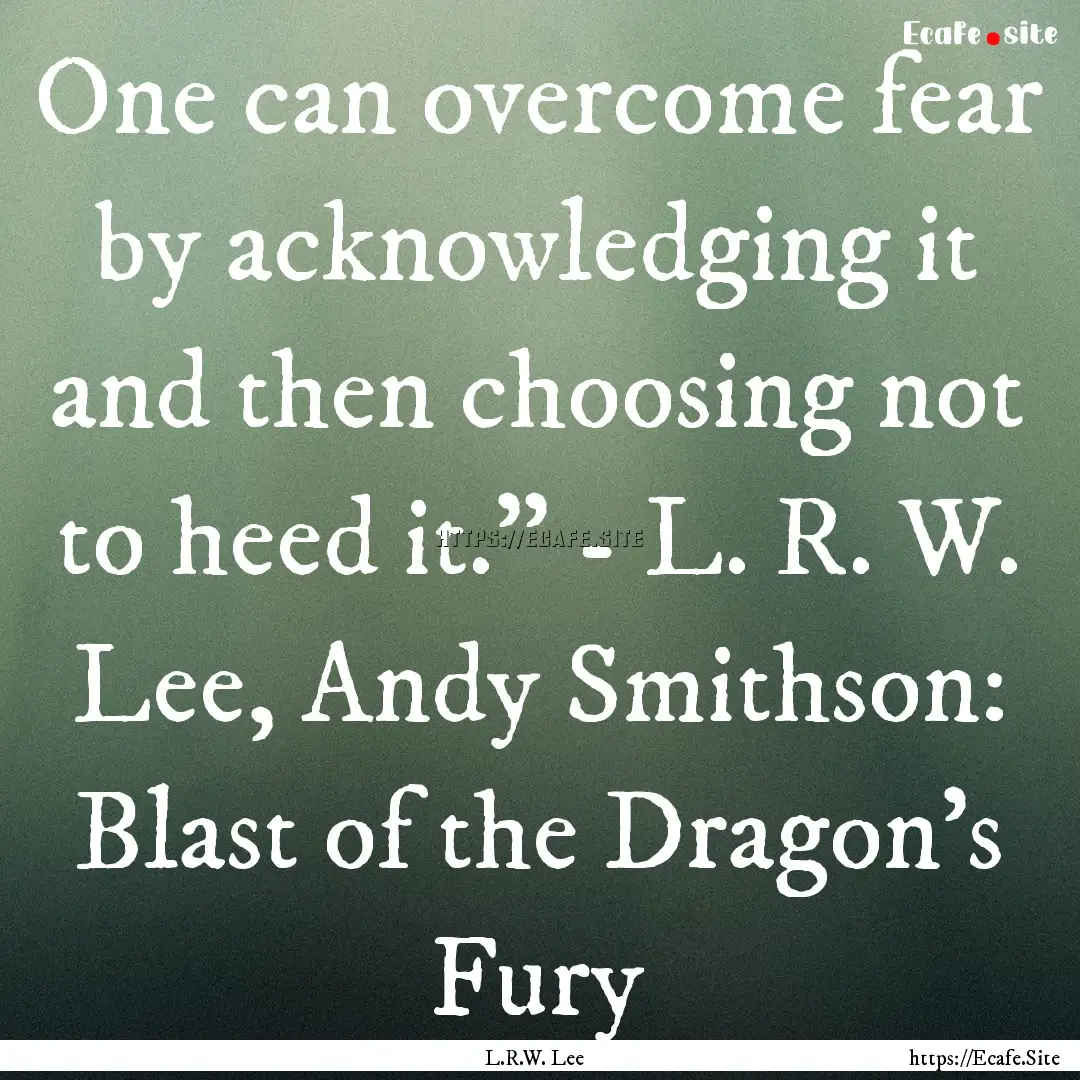 One can overcome fear by acknowledging it.... : Quote by L.R.W. Lee