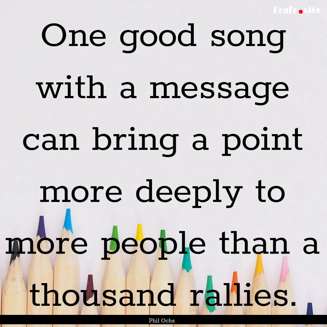 One good song with a message can bring a.... : Quote by Phil Ochs