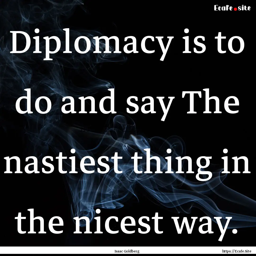 Diplomacy is to do and say The nastiest thing.... : Quote by Isaac Goldberg