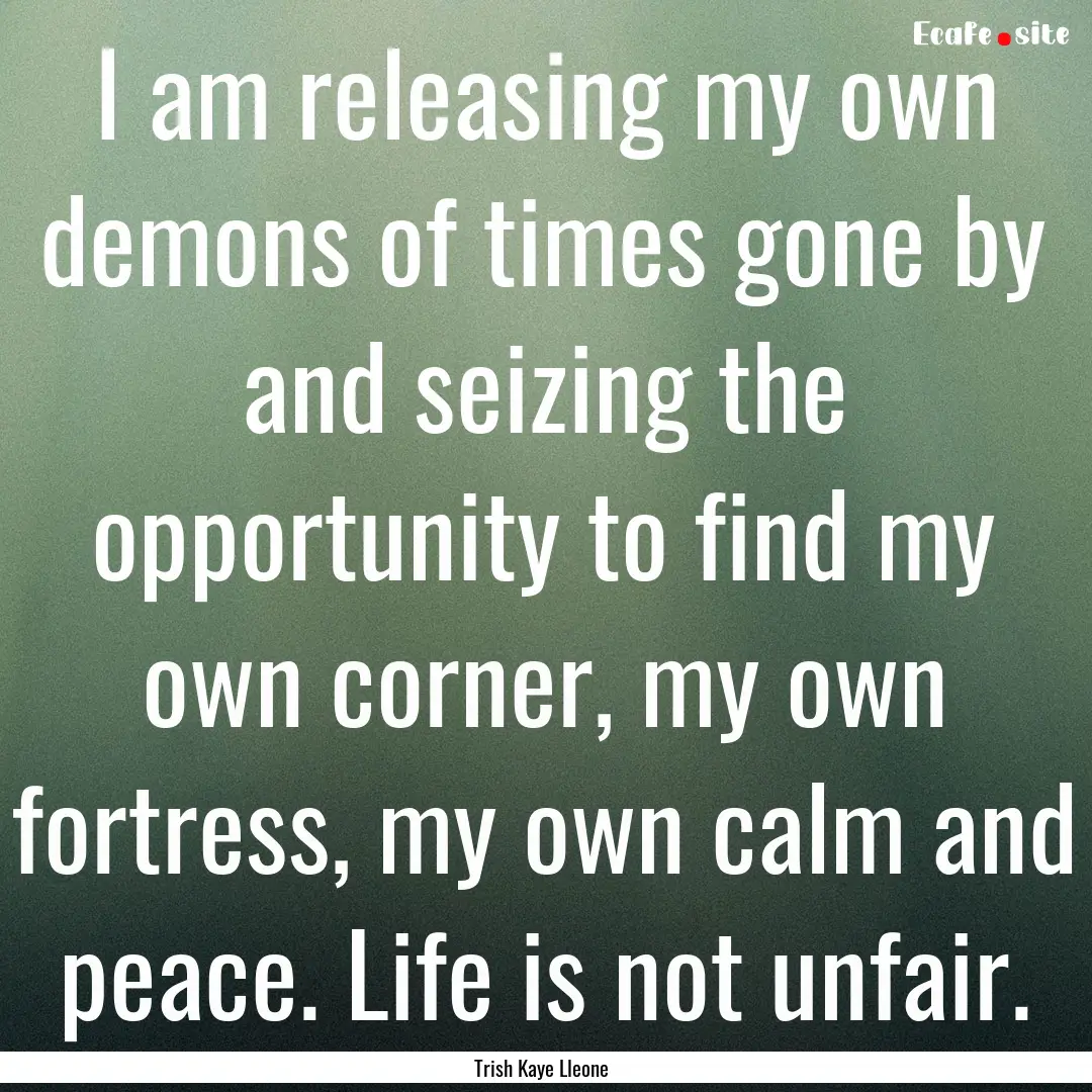 I am releasing my own demons of times gone.... : Quote by Trish Kaye Lleone