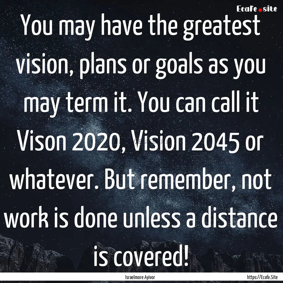 You may have the greatest vision, plans or.... : Quote by Israelmore Ayivor