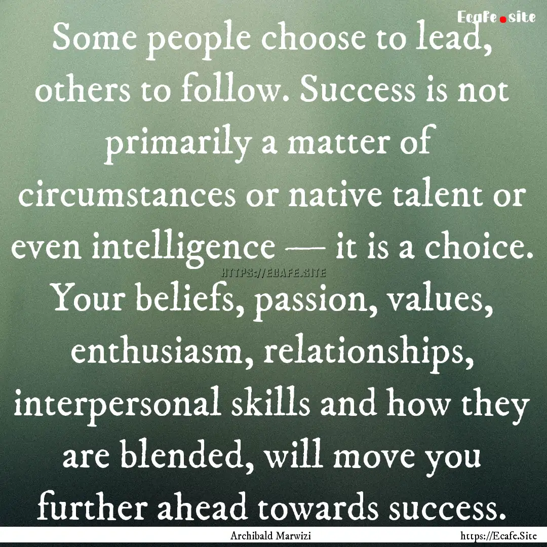 Some people choose to lead, others to follow..... : Quote by Archibald Marwizi