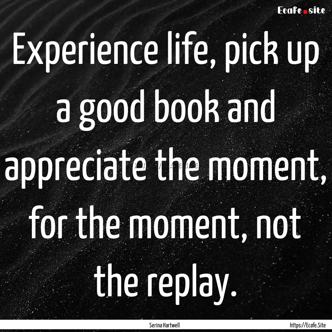 Experience life, pick up a good book and.... : Quote by Serina Hartwell