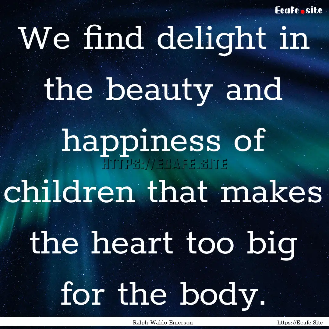 We find delight in the beauty and happiness.... : Quote by Ralph Waldo Emerson