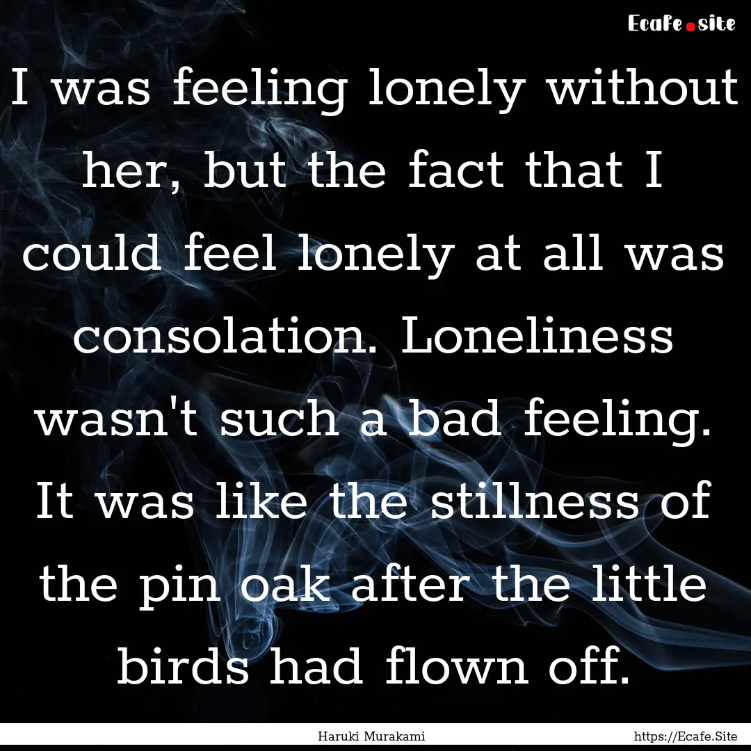 I was feeling lonely without her, but the.... : Quote by Haruki Murakami