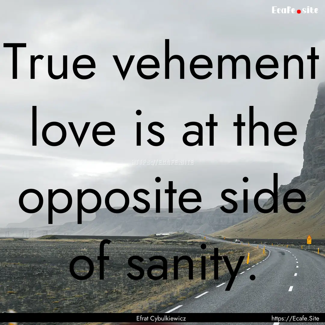 True vehement love is at the opposite side.... : Quote by Efrat Cybulkiewicz