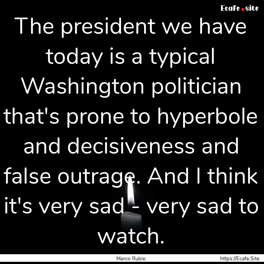 The president we have today is a typical.... : Quote by Marco Rubio