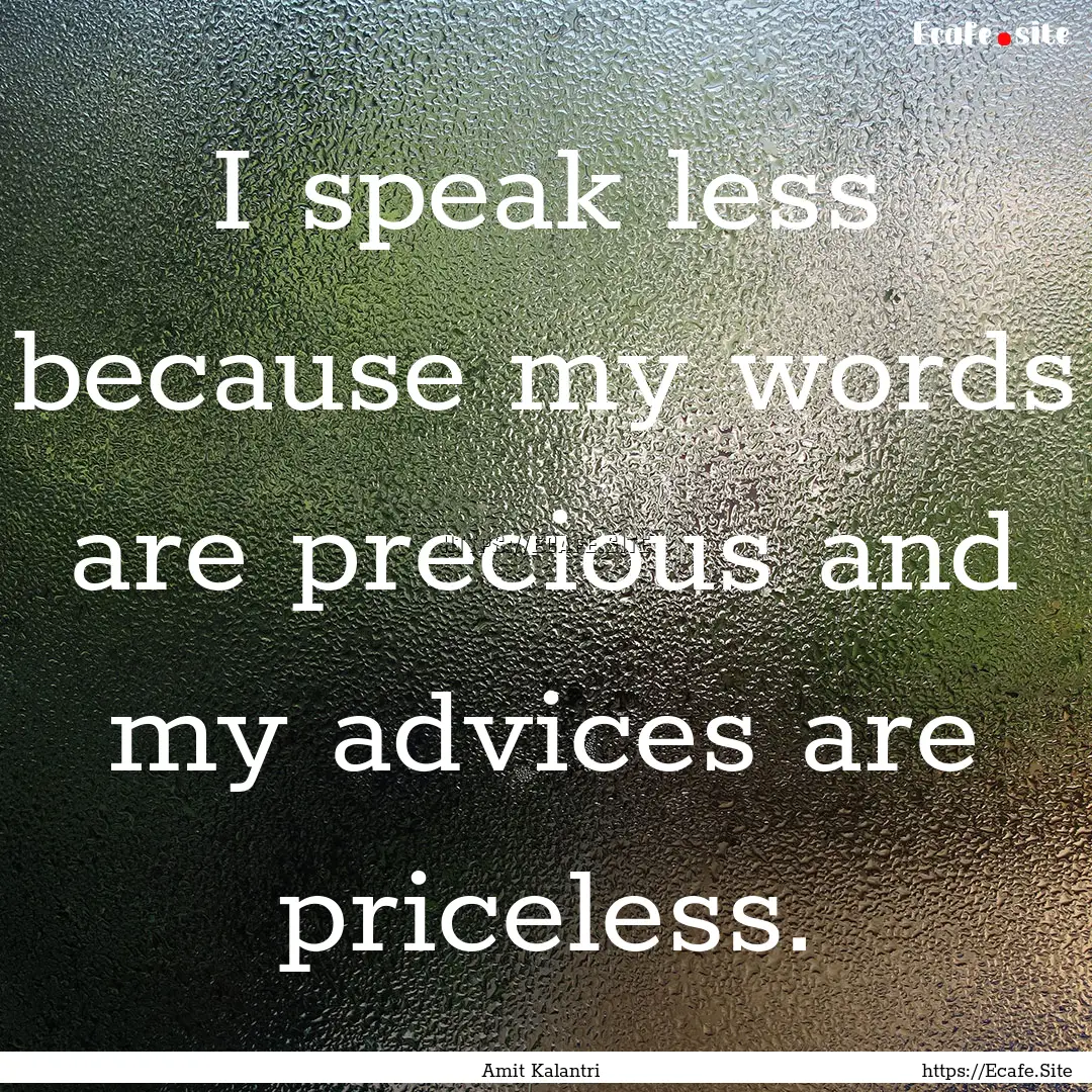 I speak less because my words are precious.... : Quote by Amit Kalantri