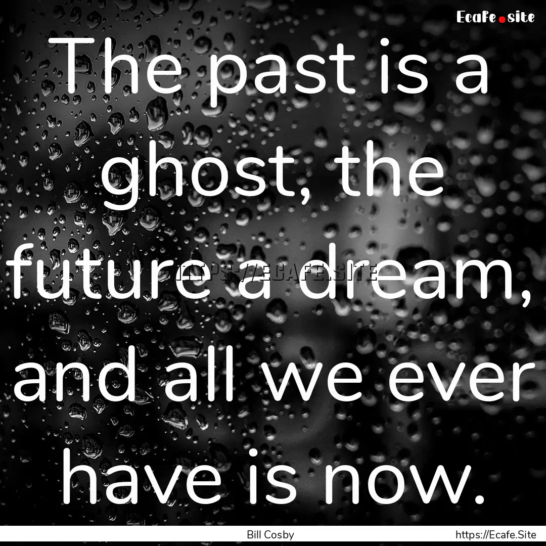 The past is a ghost, the future a dream,.... : Quote by Bill Cosby