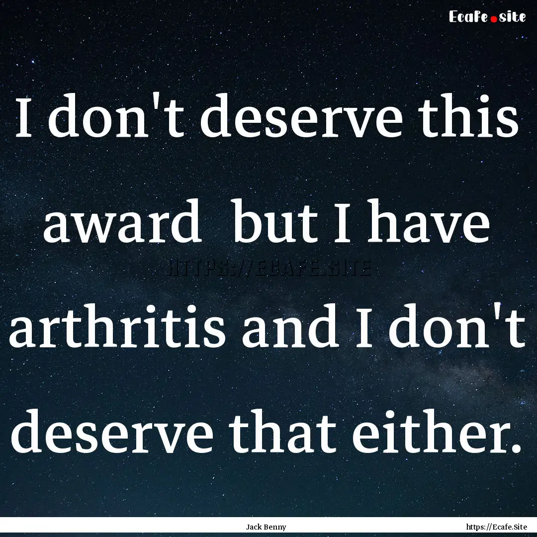 I don't deserve this award but I have arthritis.... : Quote by Jack Benny