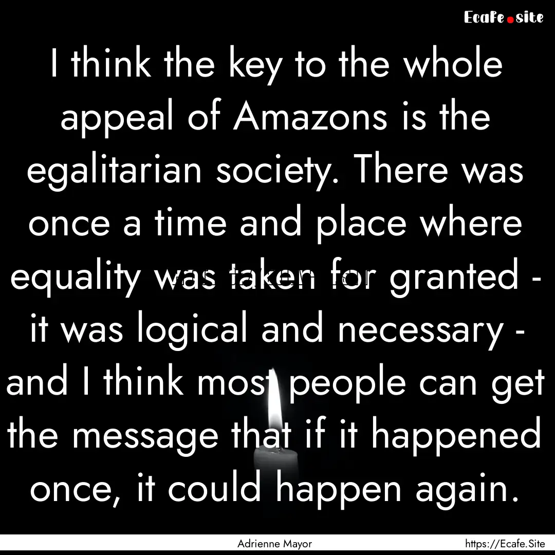 I think the key to the whole appeal of Amazons.... : Quote by Adrienne Mayor