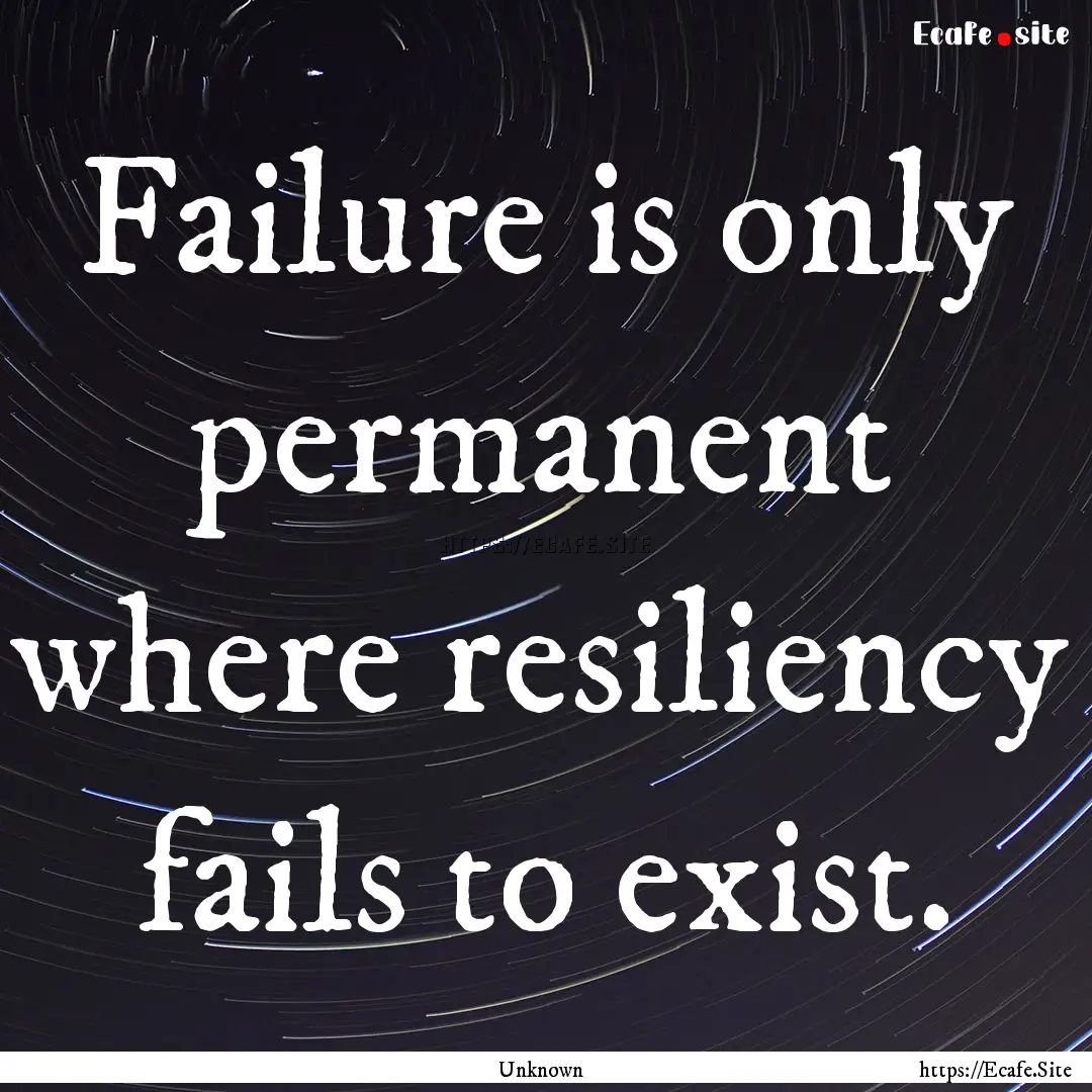 Failure is only permanent where resiliency.... : Quote by Unknown