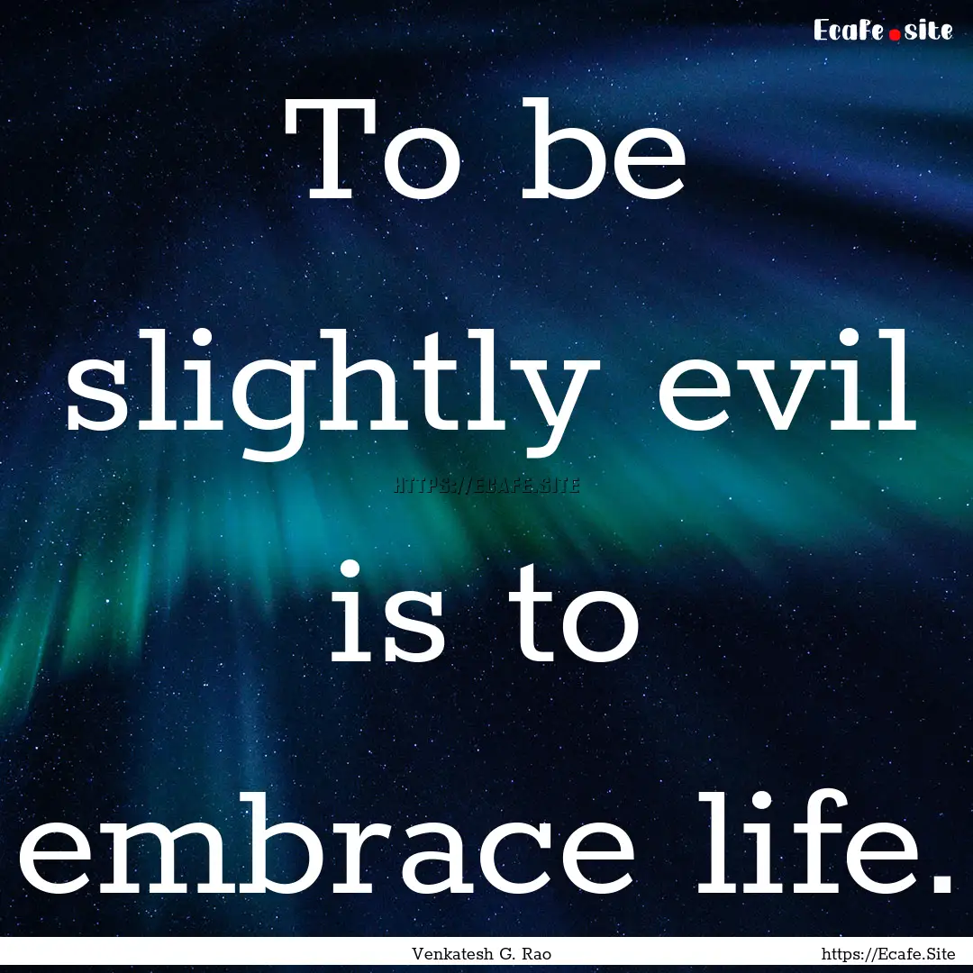 To be slightly evil is to embrace life. : Quote by Venkatesh G. Rao