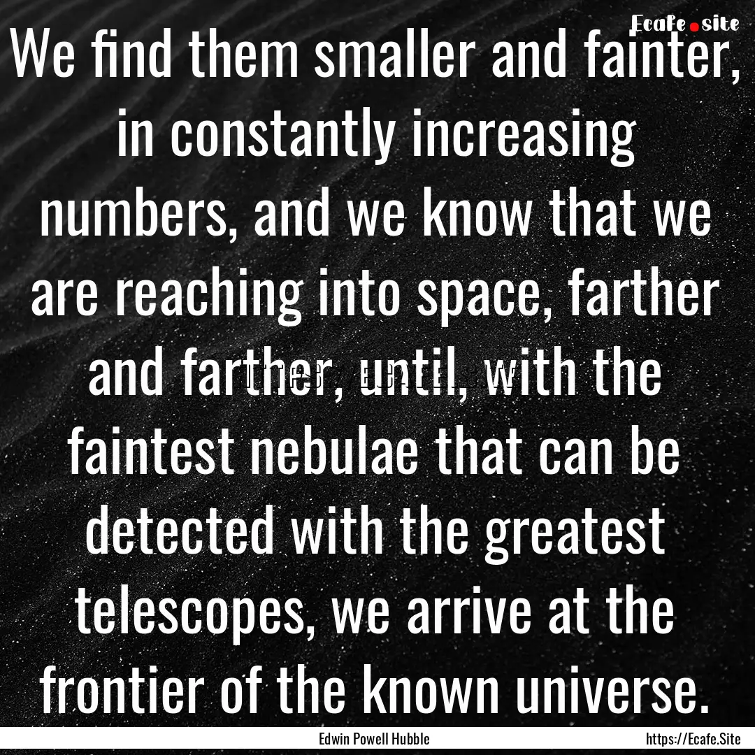 We find them smaller and fainter, in constantly.... : Quote by Edwin Powell Hubble