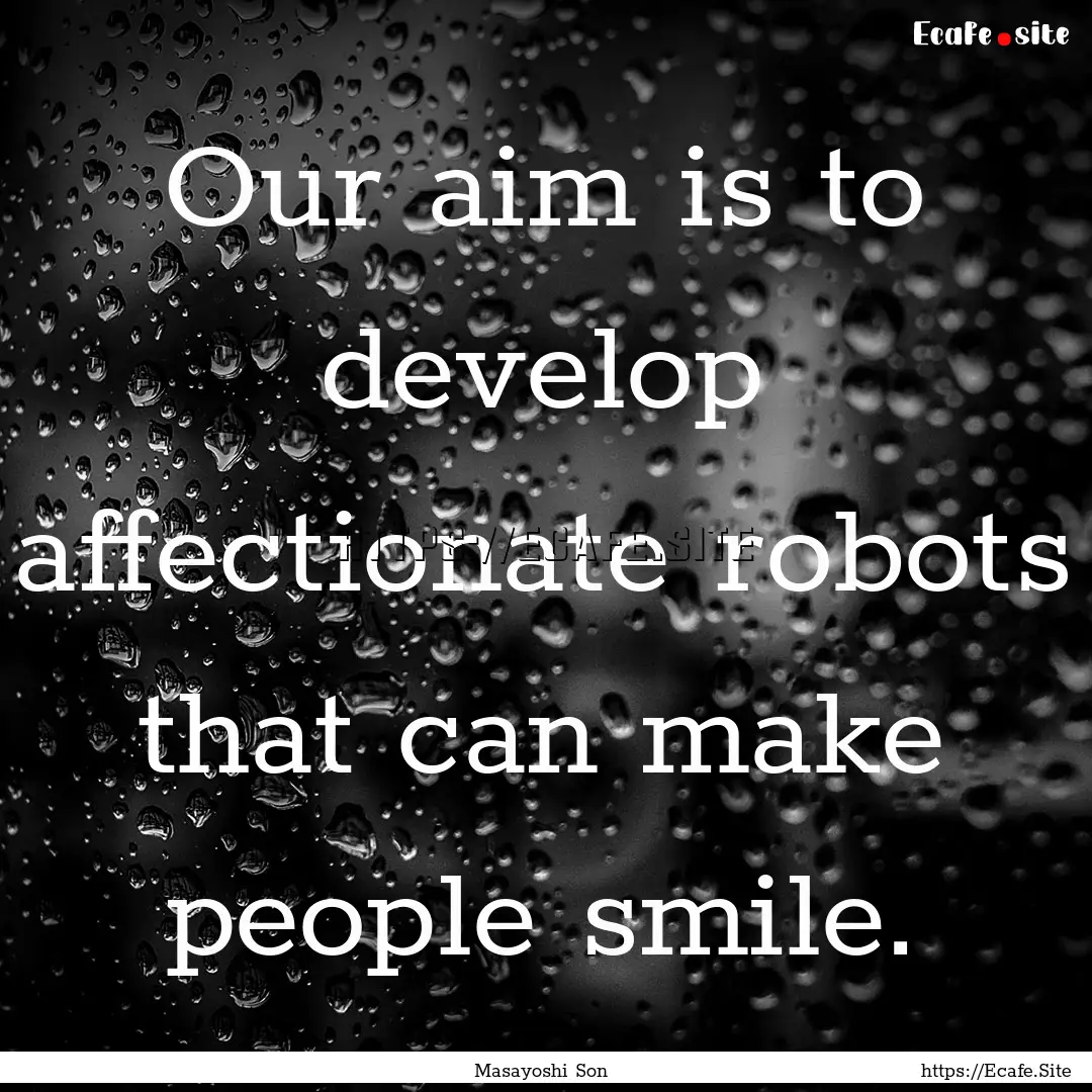 Our aim is to develop affectionate robots.... : Quote by Masayoshi Son