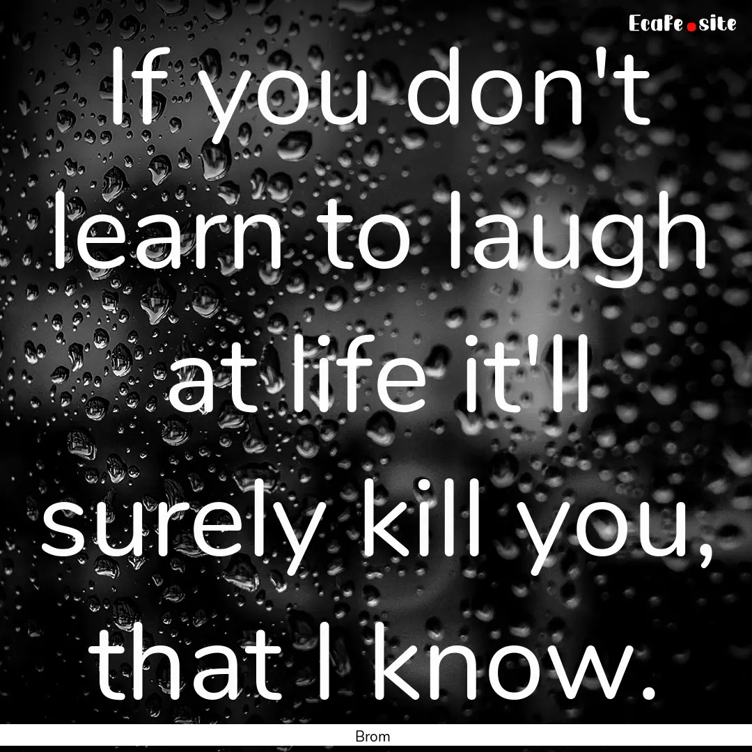 If you don't learn to laugh at life it'll.... : Quote by Brom