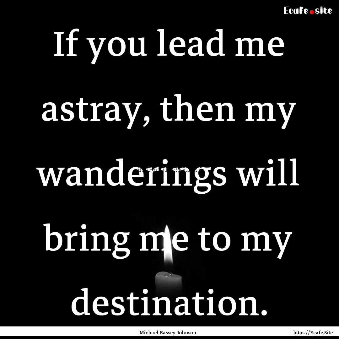 If you lead me astray, then my wanderings.... : Quote by Michael Bassey Johnson