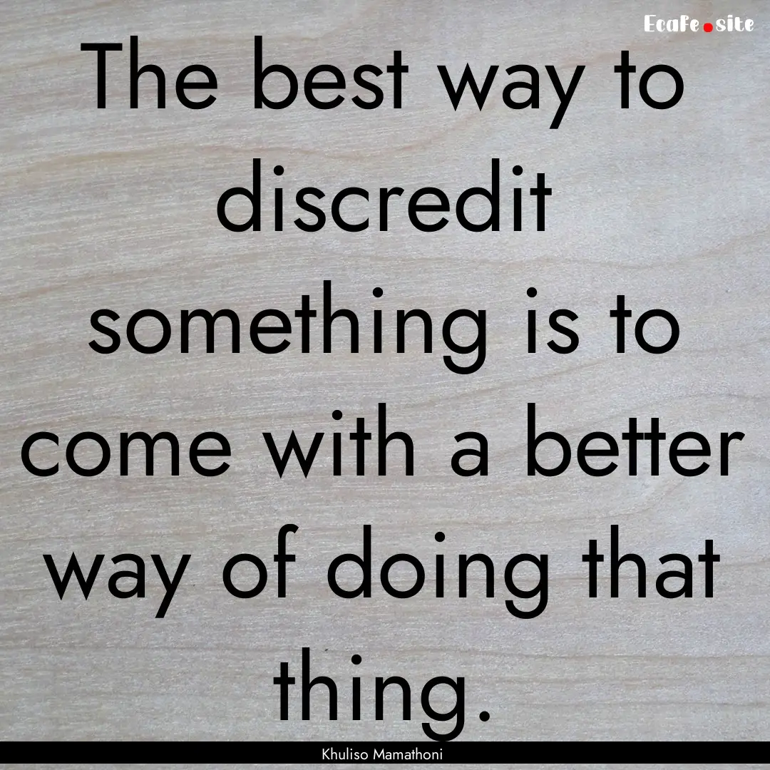 The best way to discredit something is to.... : Quote by Khuliso Mamathoni